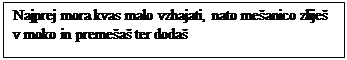 Polje z besedilom: Najprej mora kvas malo vzhajati, nato me�anico zlije� v moko in preme�a� ter doda�
